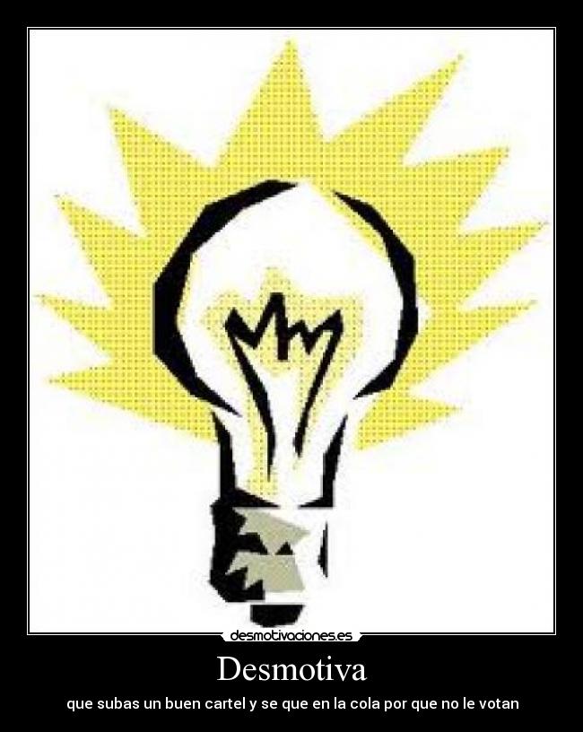 Desmotiva - que subas un buen cartel y se que en la cola por que no le votan
