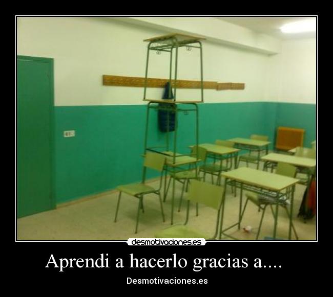 Aprendi a hacerlo gracias a....  - Desmotivaciones.es