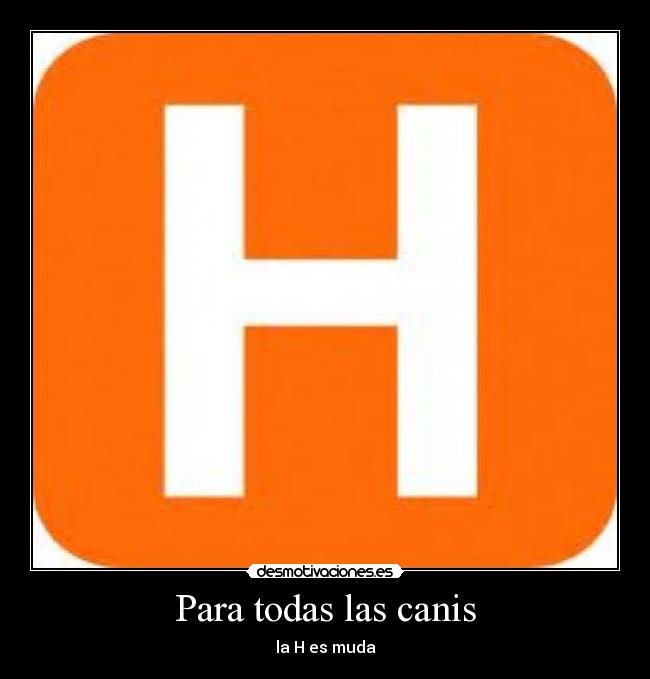 Para todas las canis - la H es muda