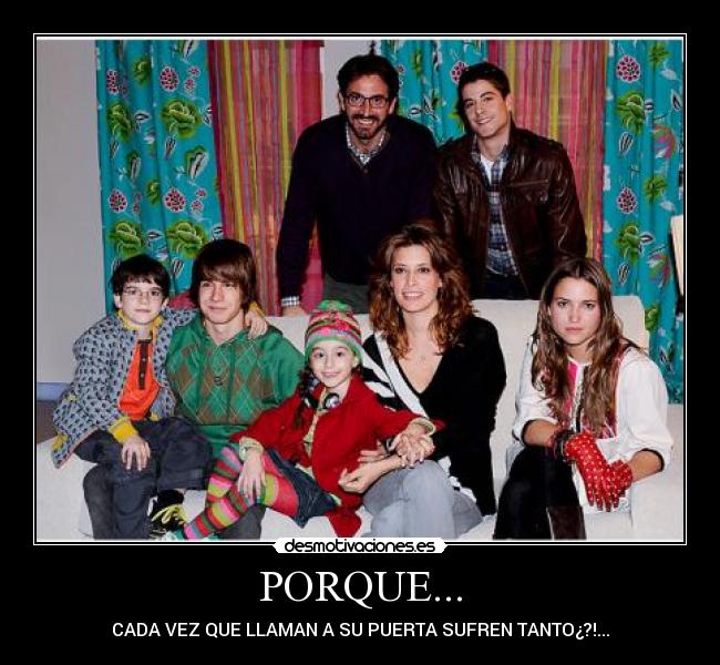 PORQUE... - CADA VEZ QUE LLAMAN A SU PUERTA SUFREN TANTO¿?!...