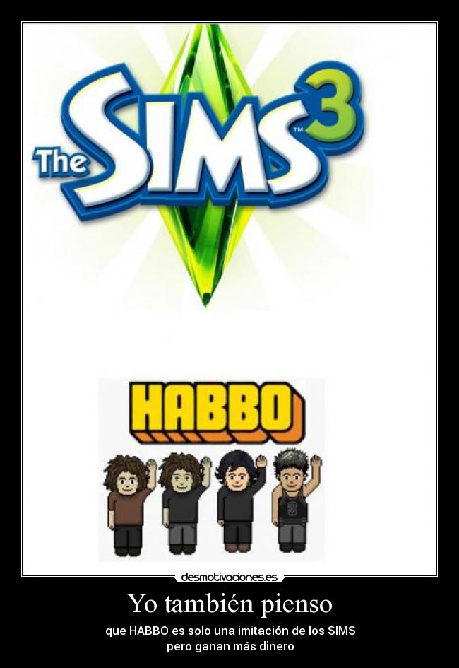 Yo también pienso - que HABBO es solo una imitación de los SIMS
pero ganan más dinero