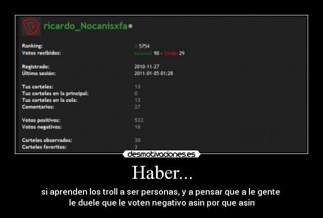 Haber... - si aprenden los troll a ser personas, y a pensar que a le gente
le duele que le voten negativo asin por que asin