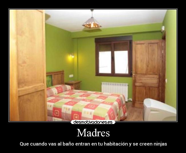 Madres - Que cuando vas al baño entran en tu habitación y se creen ninjas