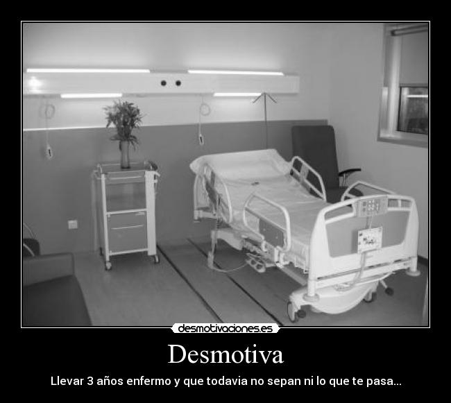 Desmotiva - Llevar 3 años enfermo y que todavia no sepan ni lo que te pasa...