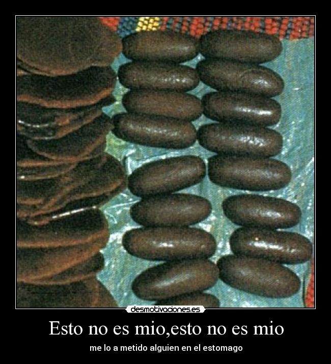 Esto no es mio,esto no es mio - me lo a metido alguien en el estomago