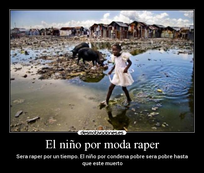 El niño por moda raper - Sera raper por un tiempo. El niño por condena pobre sera pobre hasta
que este muerto