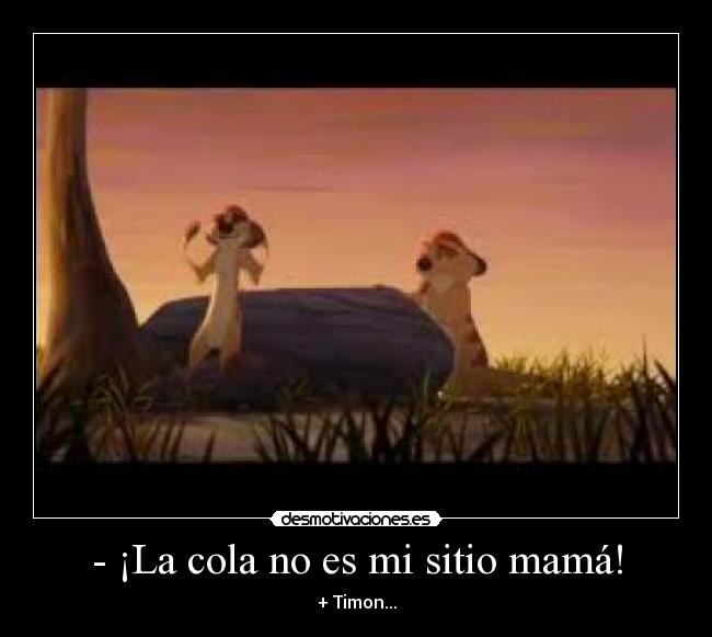 - ¡La cola no es mi sitio mamá! - + Timon...
