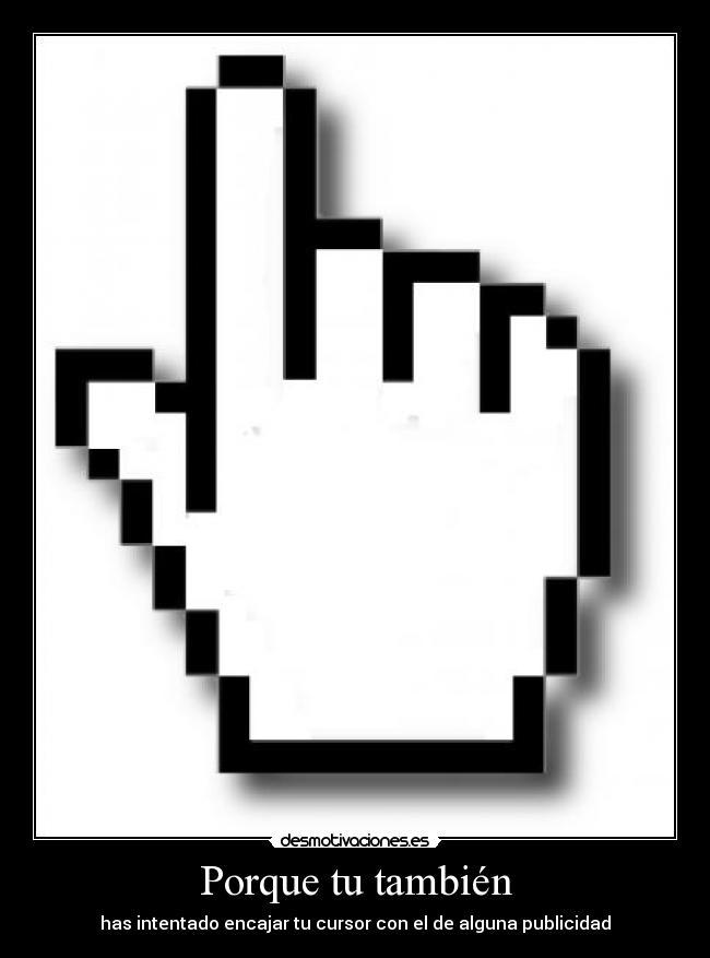 Porque tu también - has intentado encajar tu cursor con el de alguna publicidad