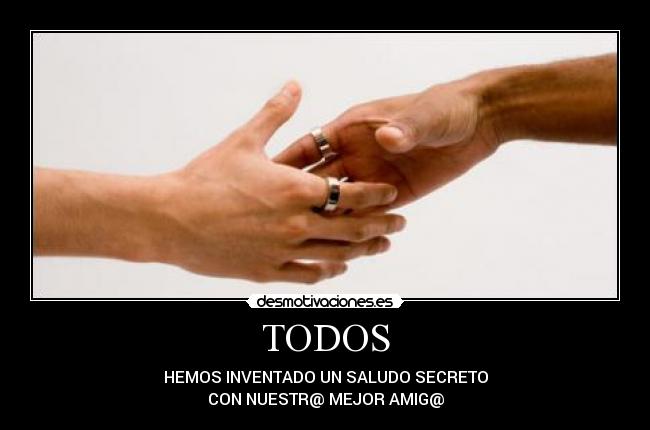 TODOS - HEMOS INVENTADO UN SALUDO SECRETO
CON NUESTR@ MEJOR AMIG@