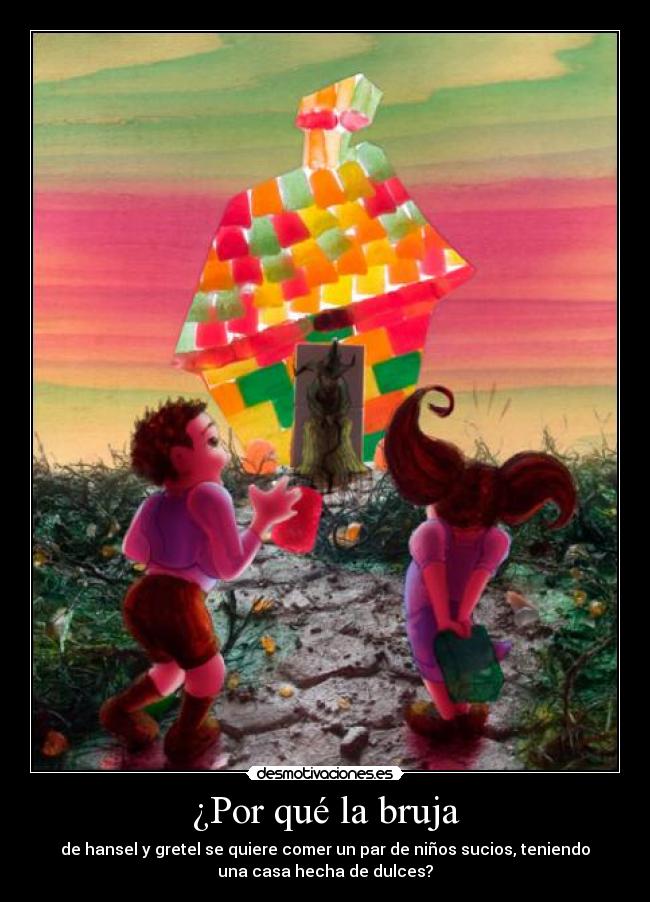 ¿Por qué la bruja - de hansel y gretel se quiere comer un par de niños sucios, teniendo
una casa hecha de dulces?