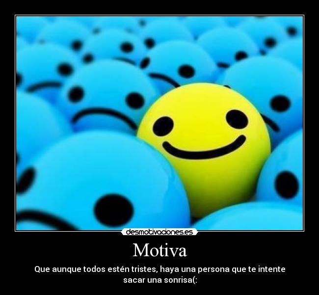 Motiva - Que aunque todos estén tristes, haya una persona que te intente
sacar una sonrisa(: