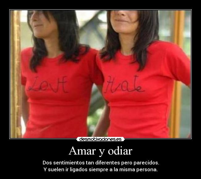 Amar y odiar - Dos sentimientos tan diferentes pero parecidos.
Y suelen ir ligados siempre a la misma persona.