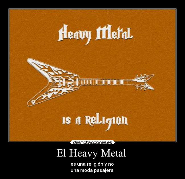 El Heavy Metal  - es una religión y no 
una moda pasajera 