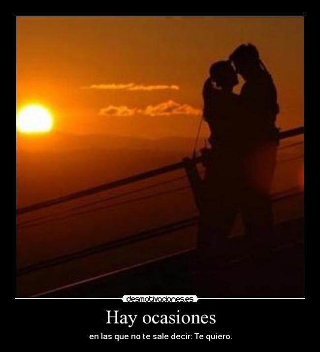 Hay ocasiones - en las que no te sale decir: Te quiero.