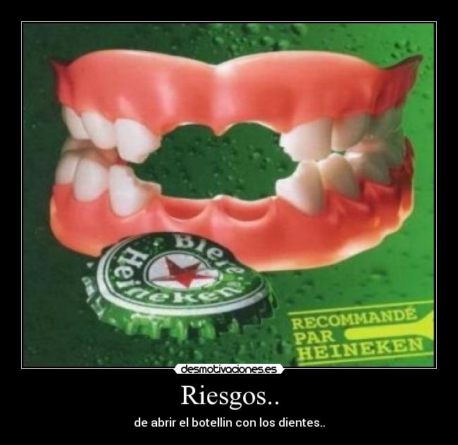 Riesgos.. - de abrir el botellin con los dientes..