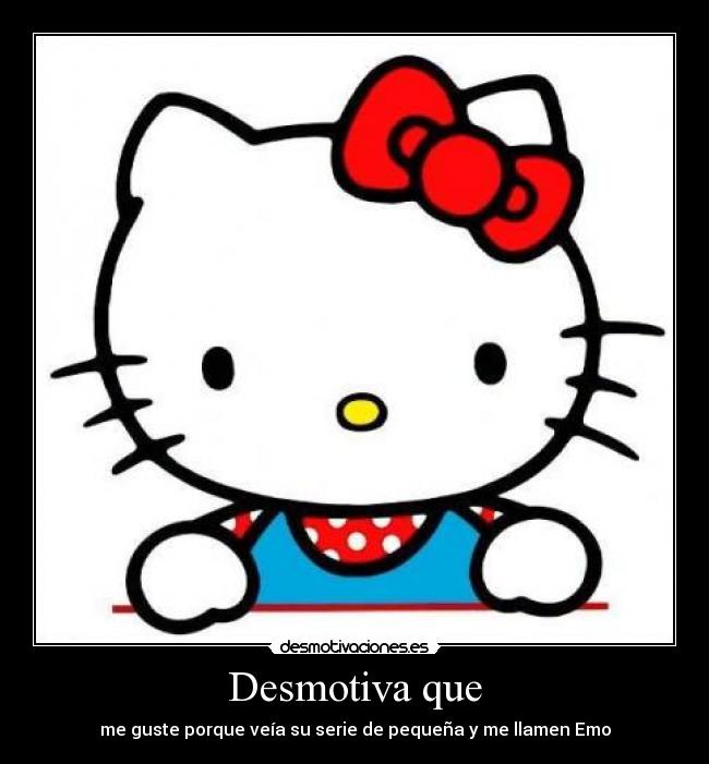 Desmotiva que - me guste porque veía su serie de pequeña y me llamen Emo
