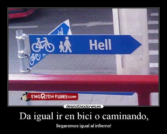 Da igual ir en bici o caminando, - llegaremos igual al infierno!