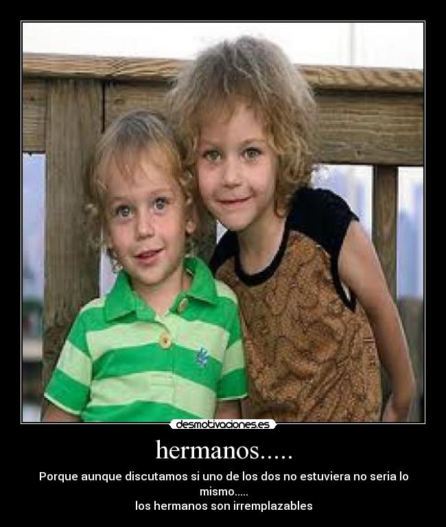 hermanos..... - Porque aunque discutamos si uno de los dos no estuviera no seria lo mismo.....
los hermanos son irremplazables
