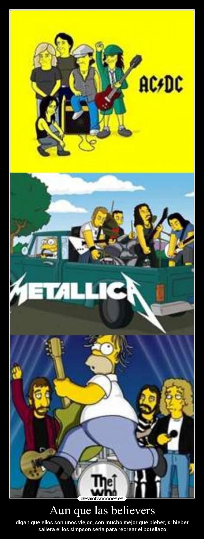 Aun que las believers - digan que ellos son unos viejos, son mucho mejor que bieber, si bieber
saliera el los simpson seria para recrear el botellazo