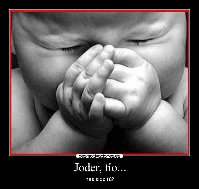 Joder, tío... - has sido tú?