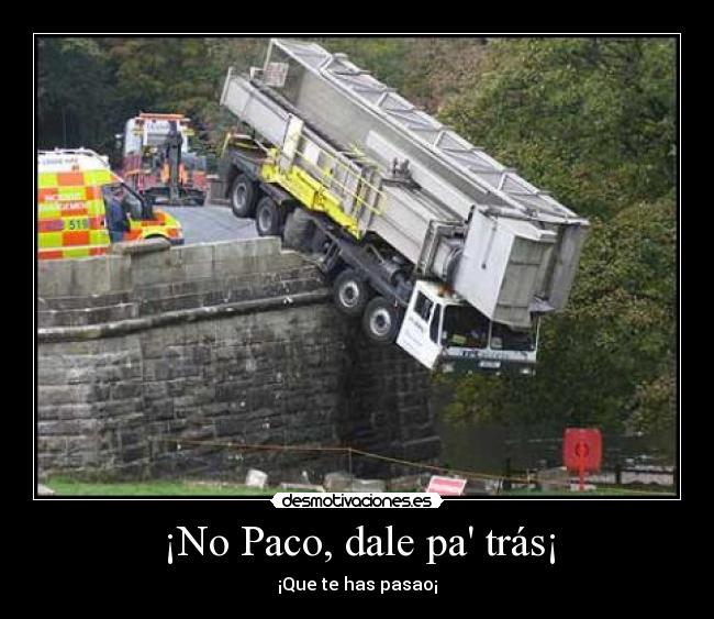¡No Paco, dale pa trás¡ - ¡Que te has pasao¡