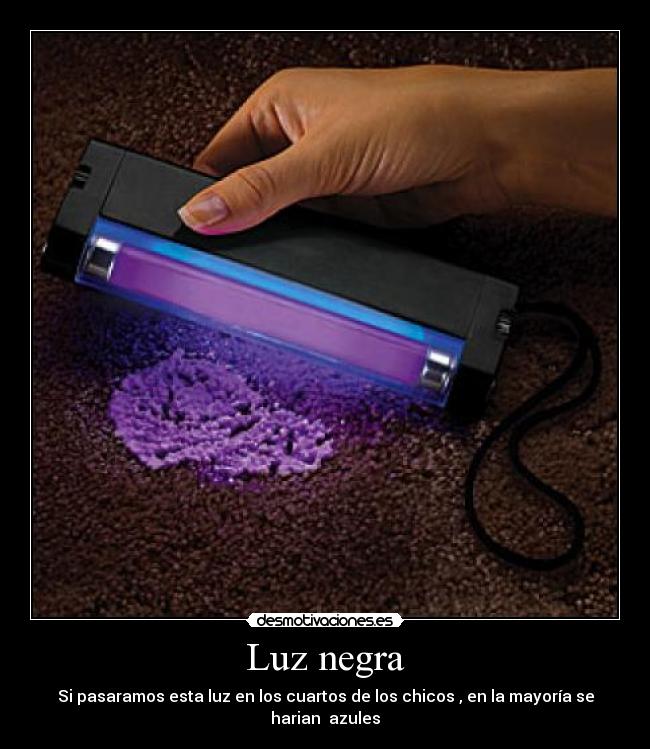 Luz negra - Si pasaramos esta luz en los cuartos de los chicos , en la mayoría se harian azules