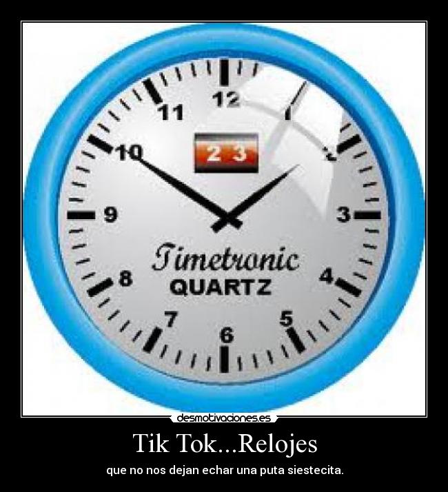 Tik Tok...Relojes - que no nos dejan echar una puta siestecita.