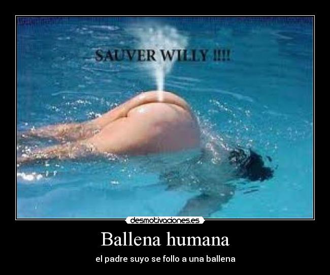 Ballena humana - el padre suyo se follo a una ballena