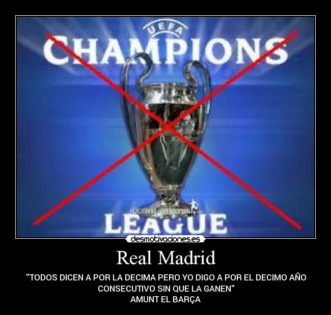 Real Madrid - TODOS DICEN A POR LA DECIMA PERO YO DIGO A POR EL DECIMO AÑO
CONSECUTIVO SIN QUE LA GANEN
AMUNT EL BARÇA