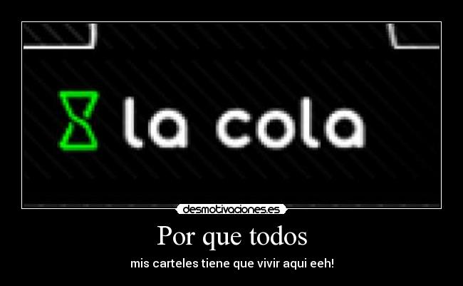 Por que todos - mis carteles tiene que vivir aqui eeh!