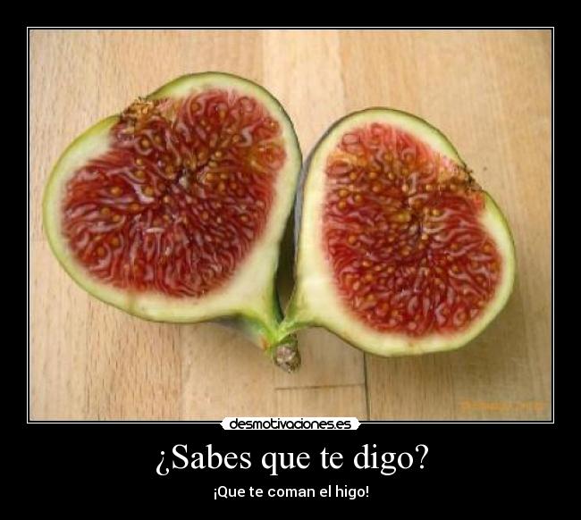 ¿Sabes que te digo? - ¡Que te coman el higo!