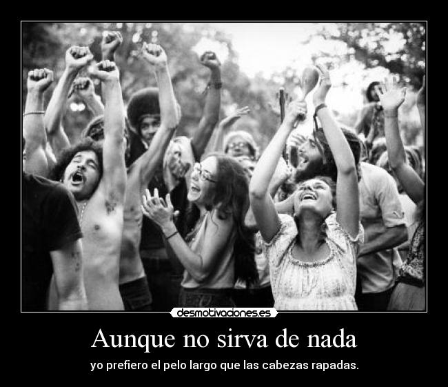 Aunque no sirva de nada - yo prefiero el pelo largo que las cabezas rapadas.