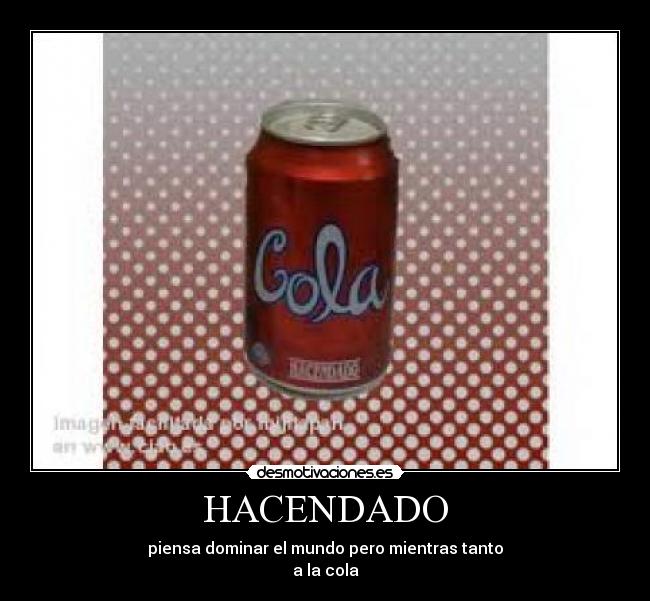 HACENDADO - piensa dominar el mundo pero mientras tanto
a la cola