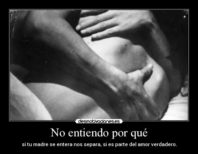 No entiendo por qué - si tu madre se entera nos separa, si es parte del amor verdadero.