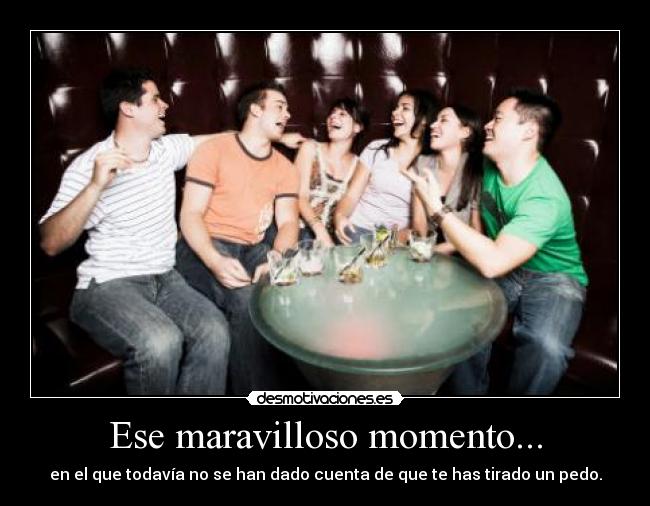 Ese maravilloso momento... - en el que todavía no se han dado cuenta de que te has tirado un pedo.