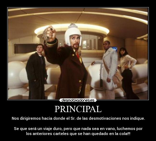 PRINCIPAL - Nos dirigiremos hacia donde el Sr. de las desmotivaciones nos indique.

Se que será un viaje duro, pero que nada sea en vano, luchemos por
los anteriores carteles que se han quedado en la cola!!!