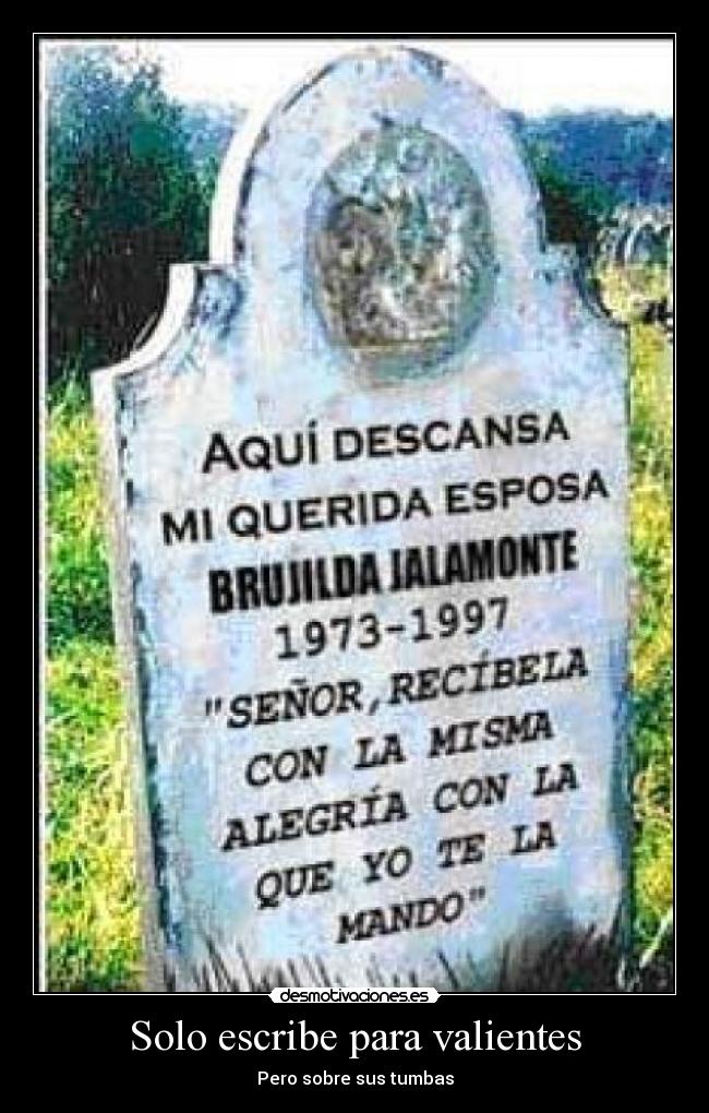 Solo escribe para valientes - Pero sobre sus tumbas