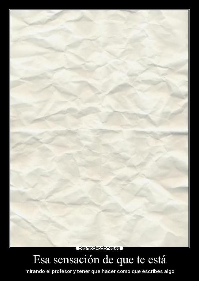Esa sensación de que te está - mirando el profesor y tener que hacer como que escribes algo