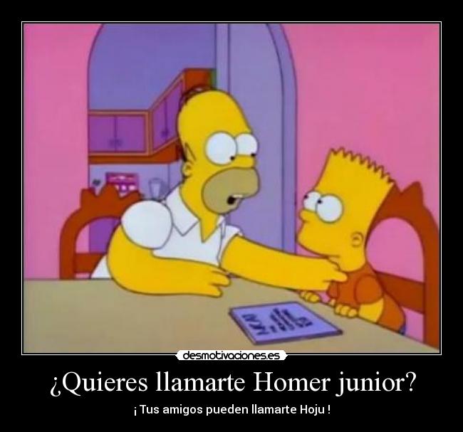 ¿Quieres llamarte Homer junior? - ¡ Tus amigos pueden llamarte Hoju !