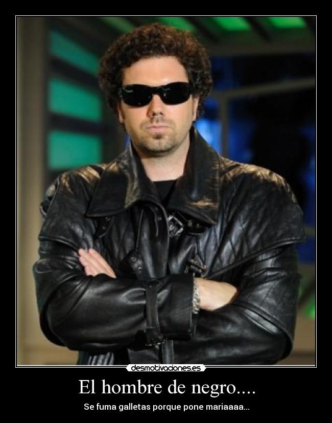 El hombre de negro.... - Se fuma galletas porque pone mariaaaa...