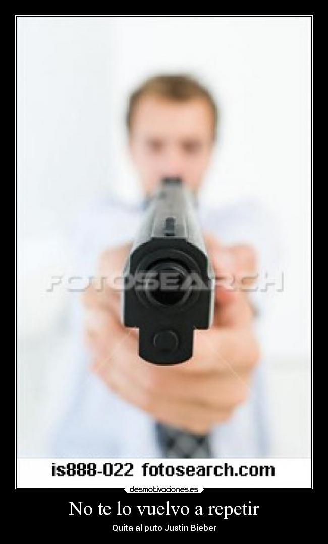 No te lo vuelvo a repetir - Quita al puto Justin Bieber