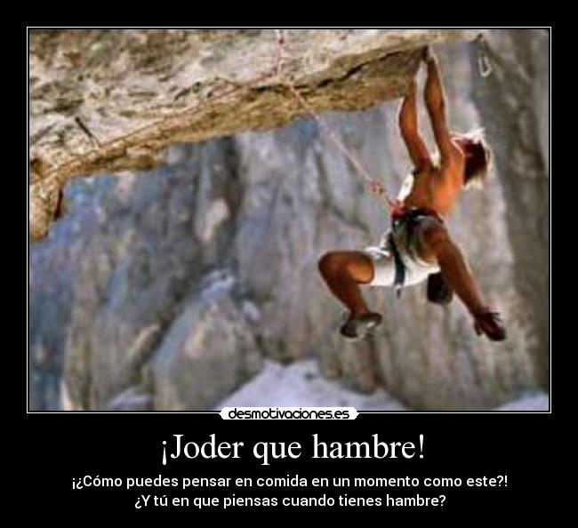 ¡Joder que hambre! - ¡¿Cómo puedes pensar en comida en un momento como este?!
¿Y tú en que piensas cuando tienes hambre?
