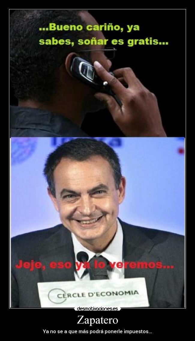 Zapatero - Ya no se a que más podrá ponerle impuestos...