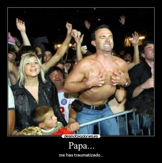Papa... - me has traumatizado...