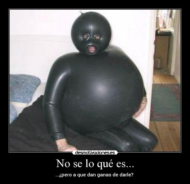 No se lo qué es... - ...¿pero a que dan ganas de darle?