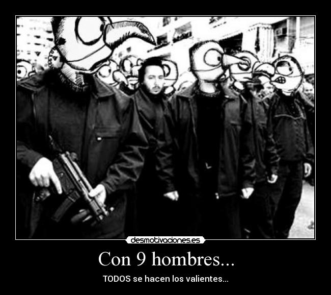 Con 9 hombres... - TODOS se hacen los valientes...