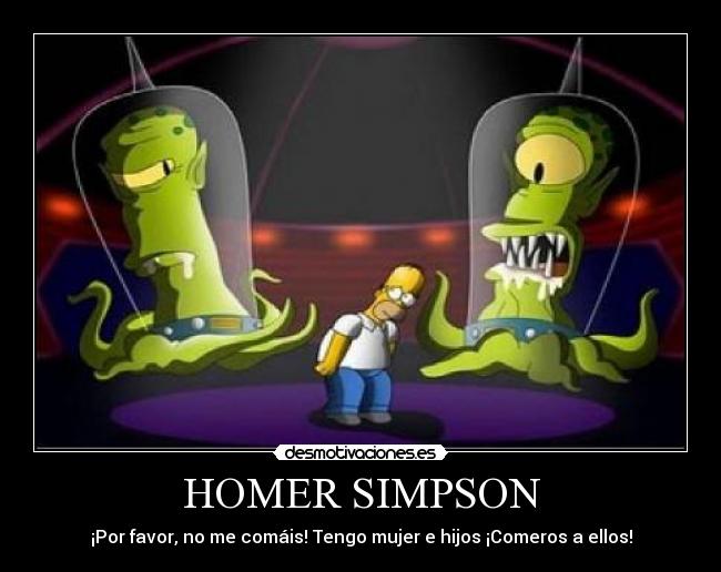 HOMER SIMPSON - ¡Por favor, no me comáis! Tengo mujer e hijos ¡Comeros a ellos!