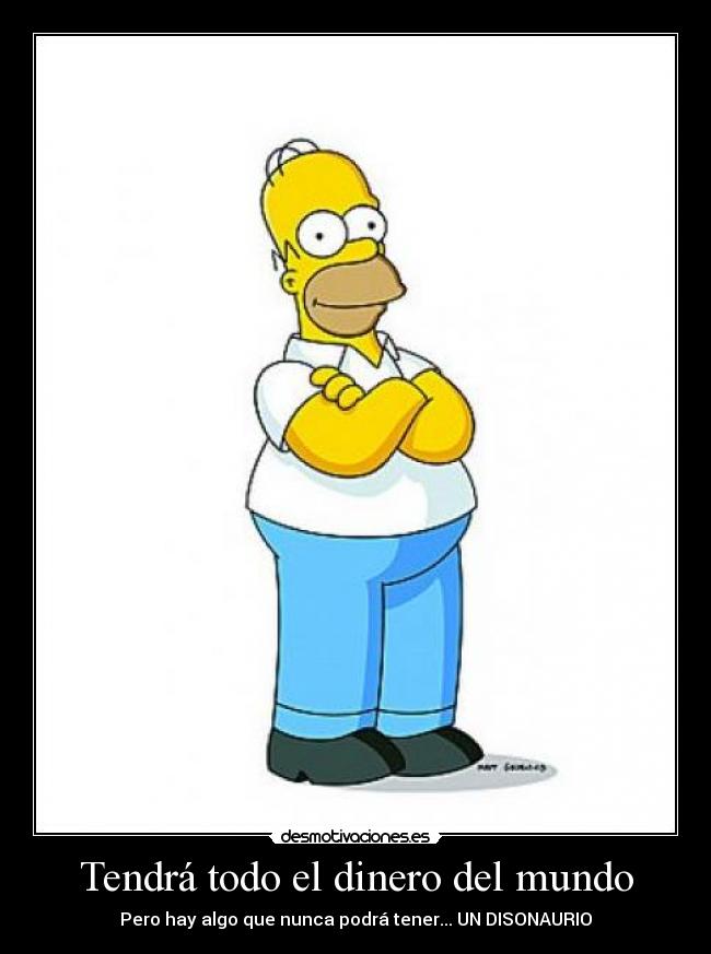 Tendrá todo el dinero del mundo - Pero hay algo que nunca podrá tener... UN DISONAURIO