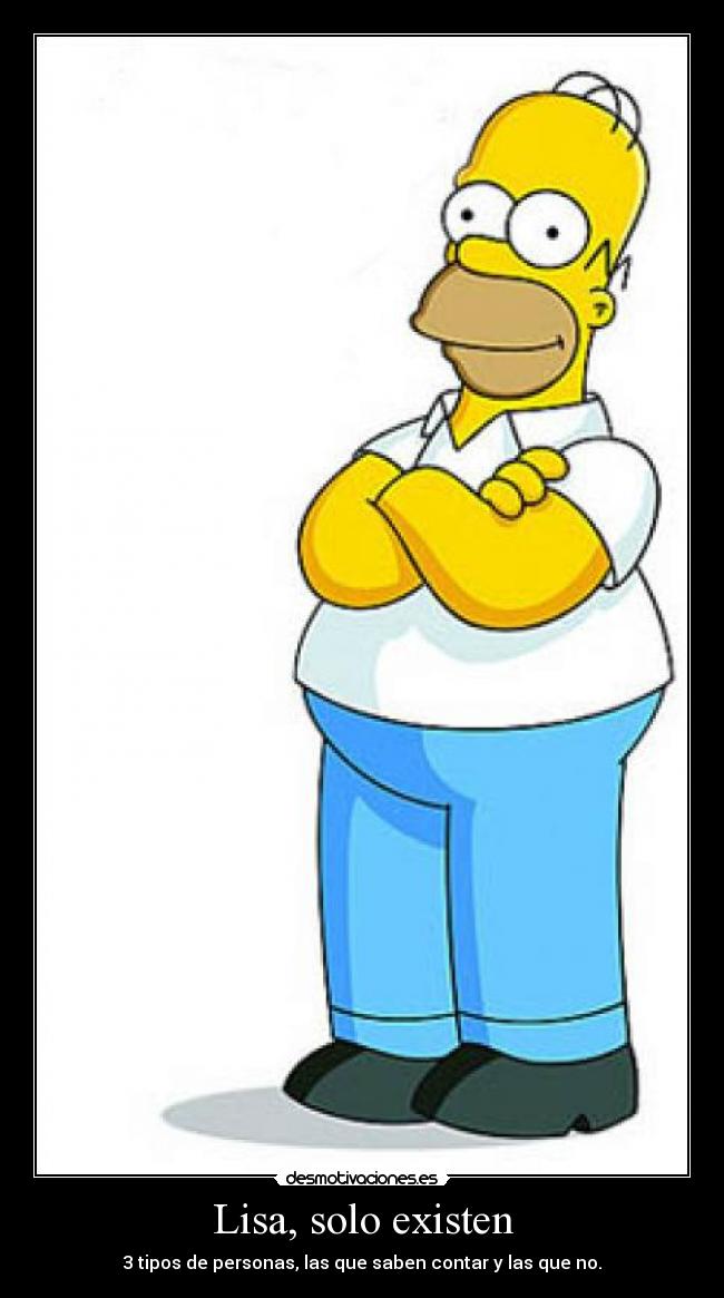 Lisa, solo existen - 3 tipos de personas, las que saben contar y las que no.