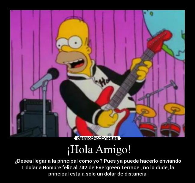 ¡Hola Amigo! - ¿Desea llegar a la principal como yo ? Pues ya puede hacerlo enviando
1 dolar a Hombre feliz al 742 de Evergreen Terrace , no lo dude, la
principal esta a solo un dolar de distancia!